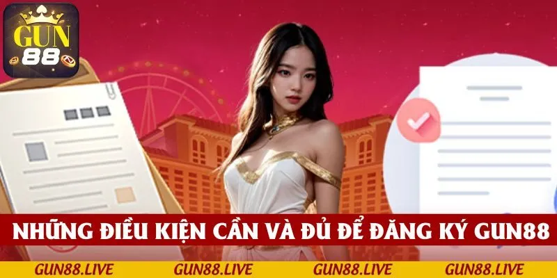 Những điều kiện cơ bản cần và đủ để tham gia đăng ký GUN88