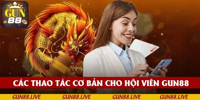 Điểm qua các thao tác cơ bản dành cho hội viên GUN88