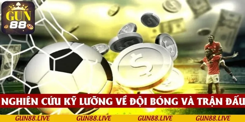 Nghiên cứu kỹ lưỡng về đội bóng và trận đấu trước khi đưa ra quyết định 