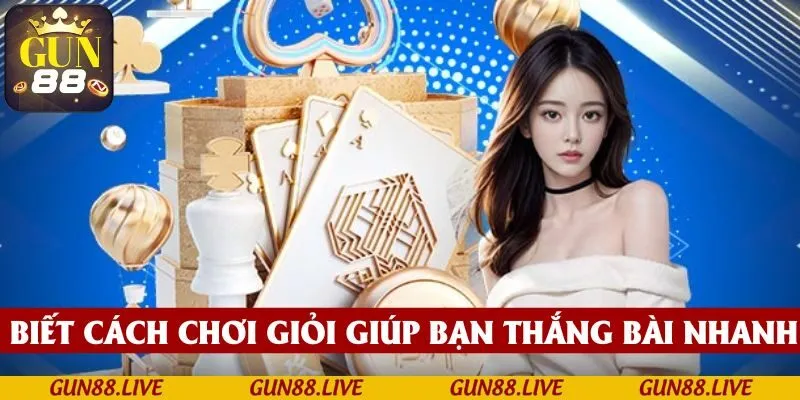 Biết cách chơi giỏi giúp bạn thắng bài một cách nhanh nhạy và bản lĩnh